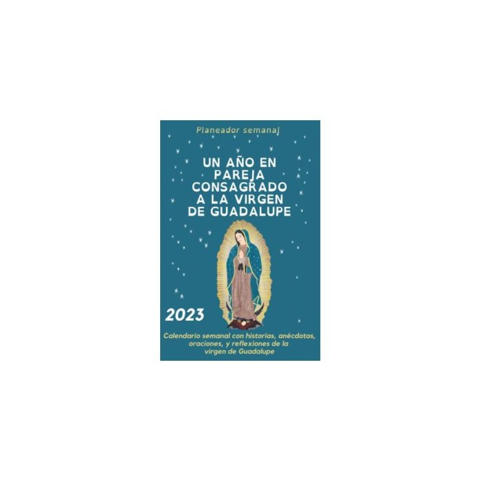 2023 UN AÑO CON LA VIRGEN DE GUADALUPE Calendario semanal con historias anécdotas oraciones y reflexiones de la virgen de Guadalupe. (Agendas Diarios y Cuadernos) (Spanish Edition)