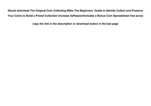 The Original Coin Collecting Bible The Beginners’ Guide to Identify Collect and Preserve Your Coins to Build a Prized Collection Increase its ... Passion  Includes a Bonus Coin Spreadsheet